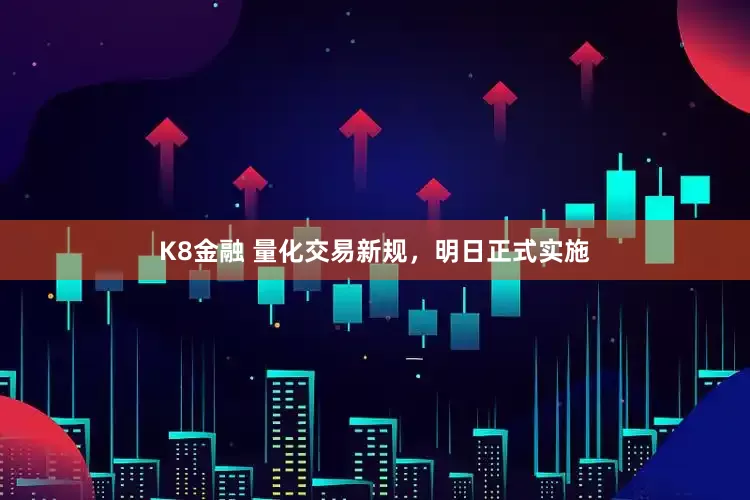 K8金融 量化交易新规，明日正式实施
