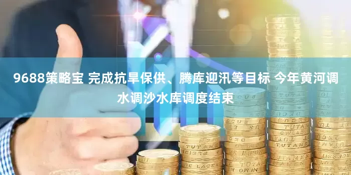 9688策略宝 完成抗旱保供、腾库迎汛等目标 今年黄河调水调沙水库调度结束