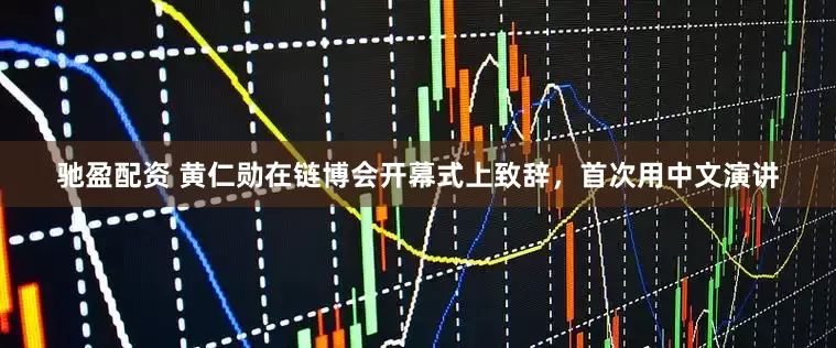 驰盈配资 黄仁勋在链博会开幕式上致辞，首次用中文演讲