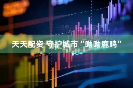 天天配资 守护城市“呦呦鹿鸣”