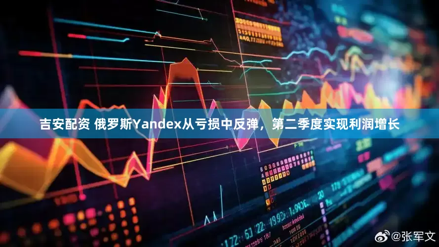 吉安配资 俄罗斯Yandex从亏损中反弹，第二季度实现利润增长