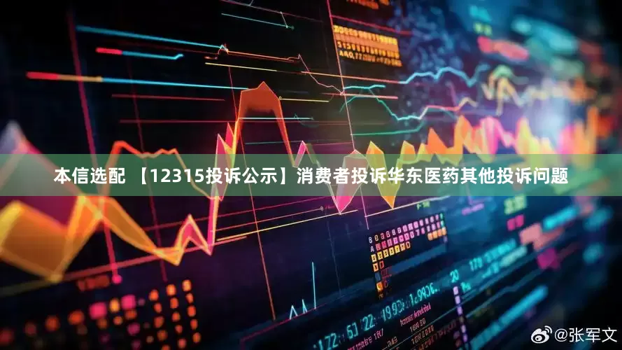 本信选配 【12315投诉公示】消费者投诉华东医药其他投诉问题