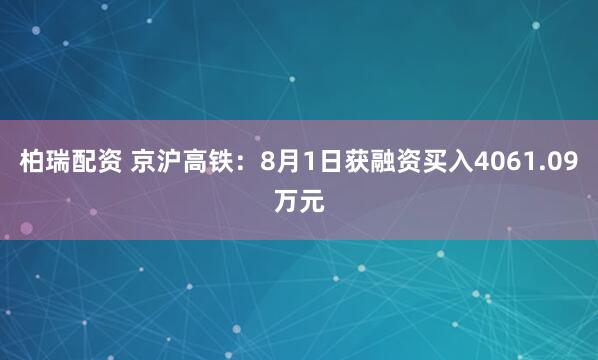 柏瑞配资 京沪高铁：8月1日获融资买入4061.09万元