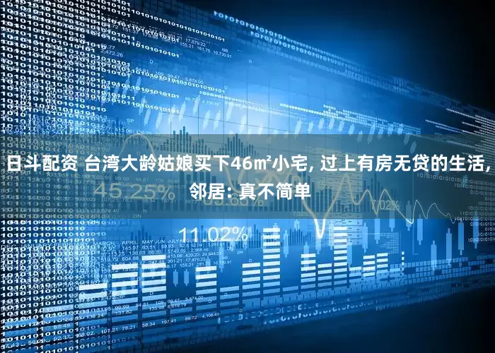 日斗配资 台湾大龄姑娘买下46㎡小宅, 过上有房无贷的生活, 邻居: 真不简单