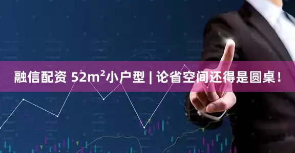 融信配资 52m²小户型 | 论省空间还得是圆桌！