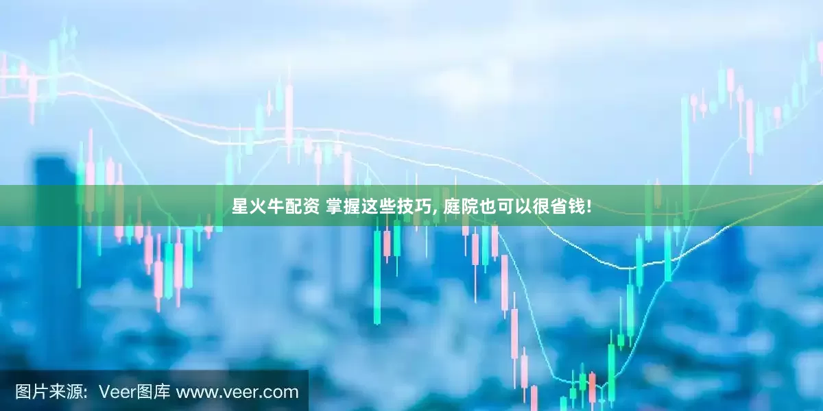 星火牛配资 掌握这些技巧, 庭院也可以很省钱!