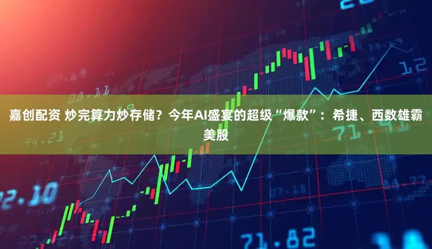 嘉创配资 炒完算力炒存储？今年AI盛宴的超级“爆款”：希捷、西数雄霸美股