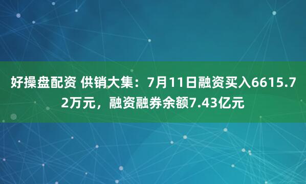 好操盘配资 供销大集：7月11日融资买入6615.72万元，融资融券余额7.43亿元