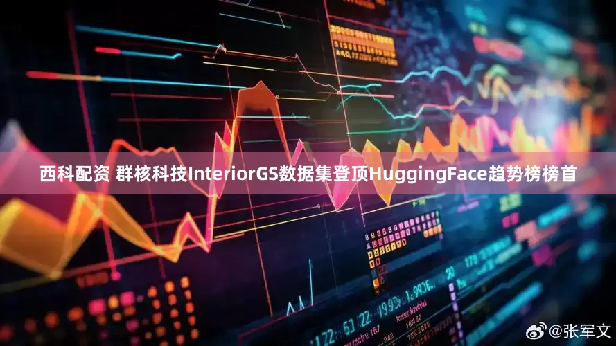 西科配资 群核科技InteriorGS数据集登顶HuggingFace趋势榜榜首
