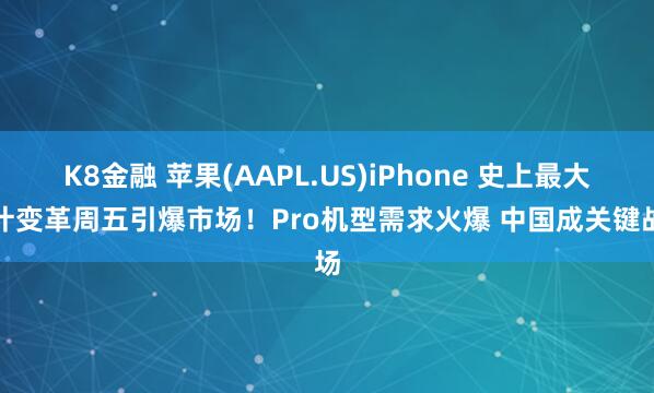K8金融 苹果(AAPL.US)iPhone 史上最大设计变革周五引爆市场！Pro机型需求火爆 中国成关键战场
