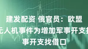 建发配资 俄官员：欧盟利用无人机事件为增加军事开支找借口