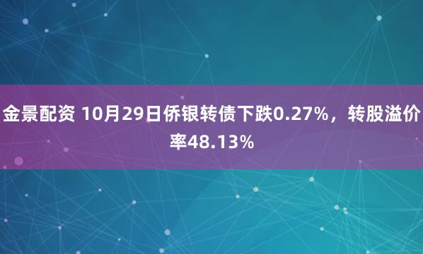 金景配资 10月29日侨银转债下跌0.27%，转股溢价率48.13%