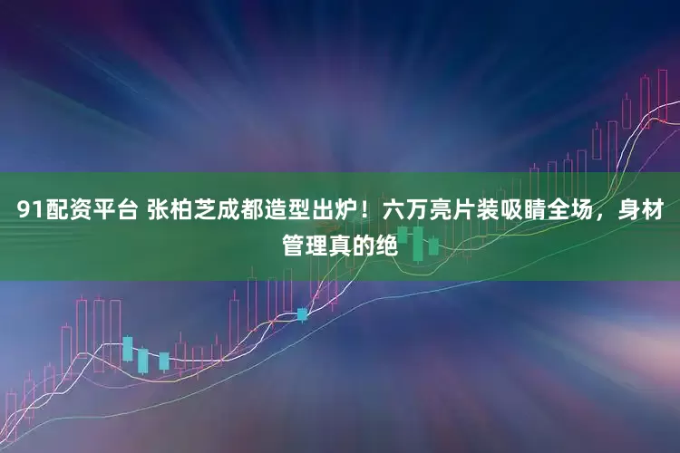 91配资平台 张柏芝成都造型出炉！六万亮片装吸睛全场，身材管理真的绝