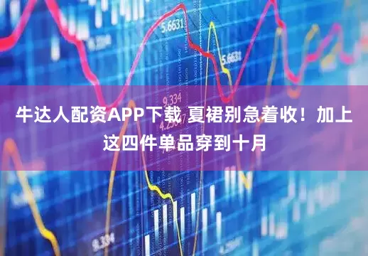 牛达人配资APP下载 夏裙别急着收！加上这四件单品穿到十月